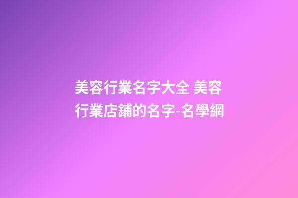 美容行業名字大全 美容行業店鋪的名字-名學網